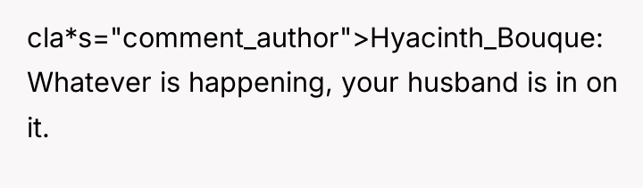 cla*s="comment_author">Hyacinth_Bouque: Whatever is happening, your husband is in on it.