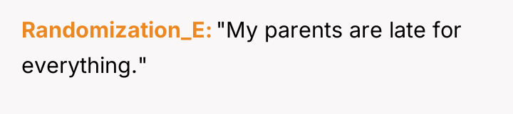Randomization_E "My parents are late for everything."