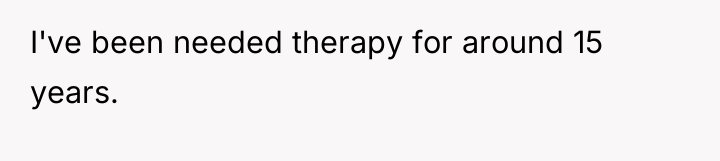 I've been needed therapy for around 15 years.