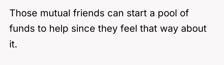 Those mutual friends can start a pool of funds to...