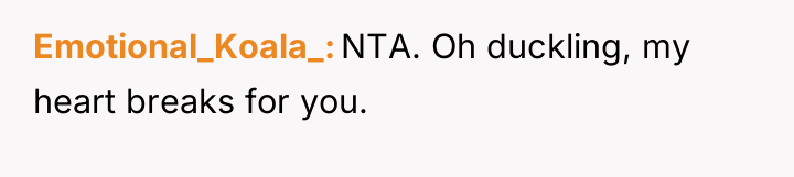 Emotional_Koala_ NTA. Oh duckling, my heart breaks for you.
