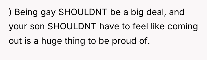) Being gay SHOULDNT be a big deal, and your...