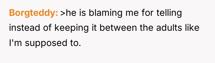 Borgteddy >he is blaming me for telling instead of keeping...