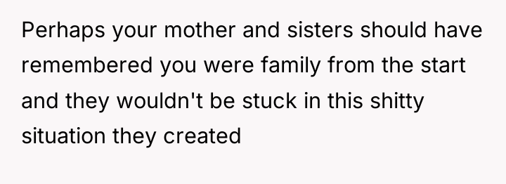Perhaps your mother and sisters should have remembered you were...