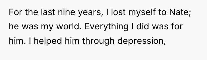 For the last nine years, I lost myself to Nate;...