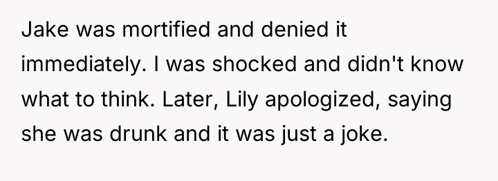 Jake was mortified and denied it immediately. I was shocked...