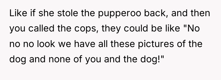 Like if she stole the pupperoo back, and then you...