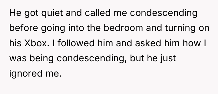 He got quiet and called me condescending before going into...