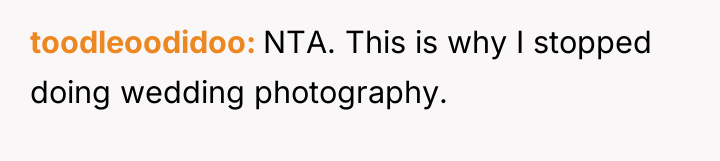 toodleoodidoo NTA. This is why I stopped doing wedding photography.