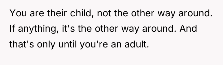 You are their child, not the other way around. If...