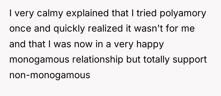 I very calmy explained that I tried polyamory once and...