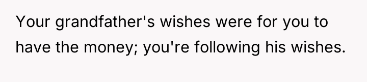 Your grandfather's wishes were for you to have the money;...