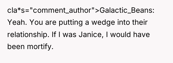 cla*s="comment_author">Galactic_Beans: Yeah. You are putting a wedge into their relationship....