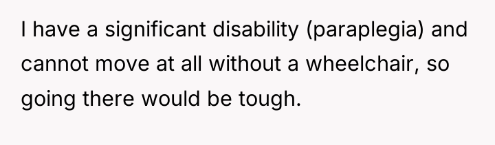I have a significant disability (paraplegia) and cannot move at...