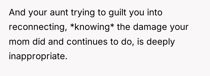 And your aunt trying to guilt you into reconnecting, *knowing*...