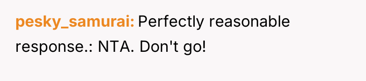 pesky_samurai Perfectly reasonable response.: NTA. Don't go!