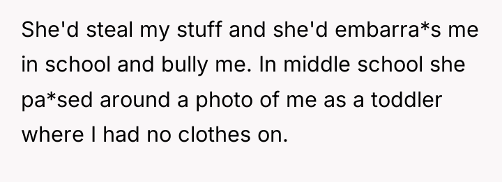 She'd steal my stuff and she'd embarra*s me in school...