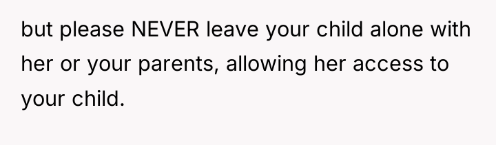 but please NEVER leave your child alone with her or...