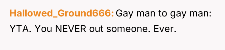 Hallowed_Ground666 Gay man to gay man: YTA. You NEVER out...