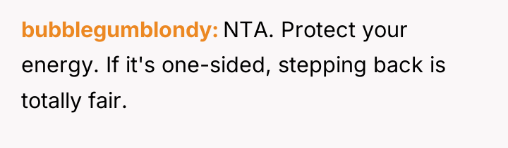 bubblegumblondy NTA. Protect your energy. If it's one-sided, stepping back...