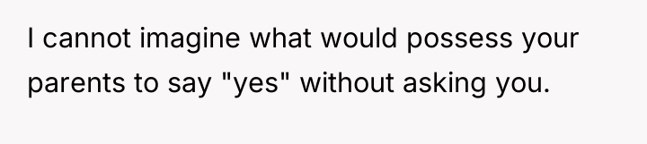 I cannot imagine what would possess your parents to say...