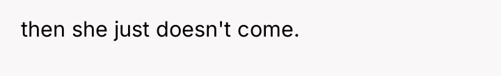 then she just doesn't come.