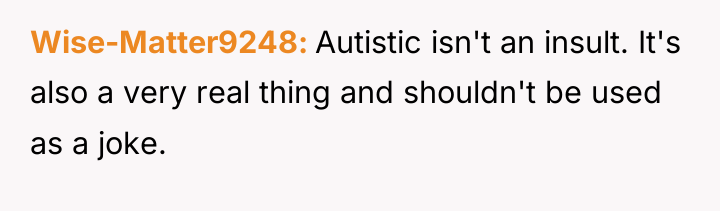 Wise-Matter9248 Autistic isn't an insult. It's also a very real...