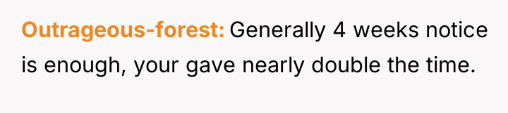 Outrageous-forest Generally 4 weeks notice is enough, your gave nearly...