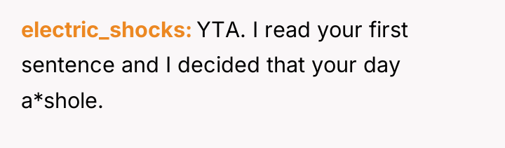 electric_shocks YTA. I read your first sentence and I decided...