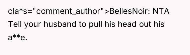 cla*s="comment_author">BellesNoir: NTA Tell your husband to pull his head out...