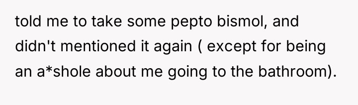 told me to take some pepto bismol, and didn't mentioned...