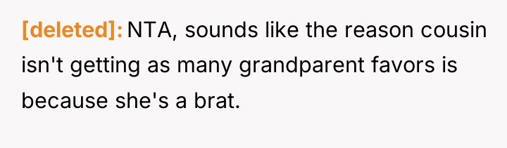 [deleted] NTA, sounds like the reason cousin isn't getting as...