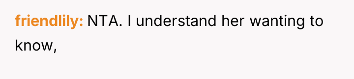 friendlily NTA. I understand her wanting to know,