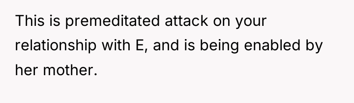 This is premeditated attack on your relationship with E, and...