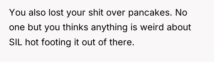 You also lost your shit over pancakes. No one but...