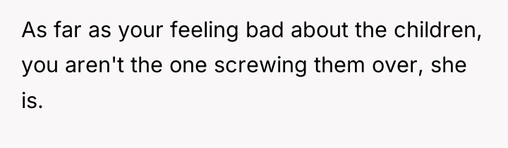As far as your feeling bad about the children, you...