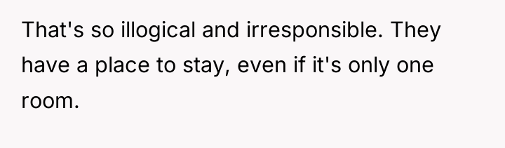 That's so illogical and irresponsible. They have a place to...