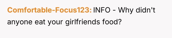 Comfortable-Focus123 INFO - Why didn't anyone eat your girlfriends food?