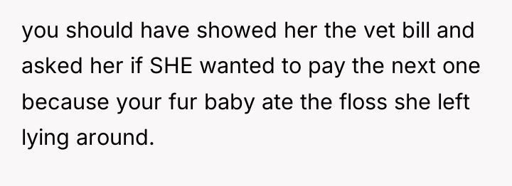 you should have showed her the vet bill and asked...