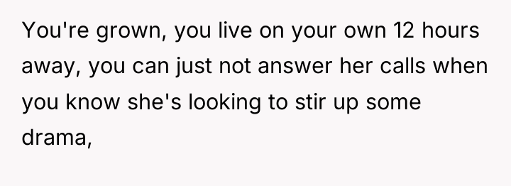 You're grown, you live on your own 12 hours away,...