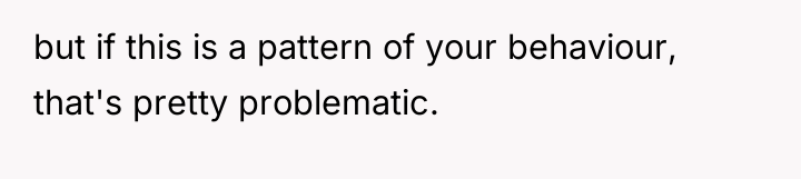 but if this is a pattern of your behaviour, that's...