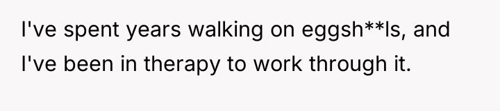 I've spent years walking on eggsh**ls, and I've been in...