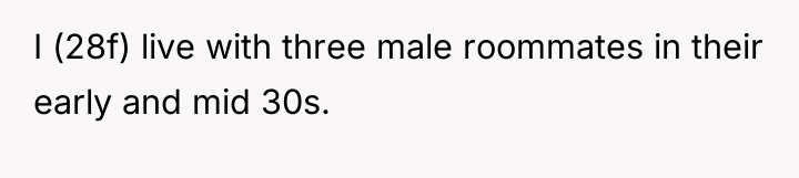 I (28f) live with three male roommates in their early...