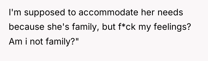 I'm supposed to accommodate her needs because she's family, but...