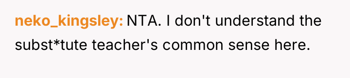 neko_kingsley NTA. I don't understand the subst*tute teacher's common sense...