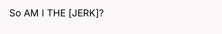 So AM I THE [JERK]?