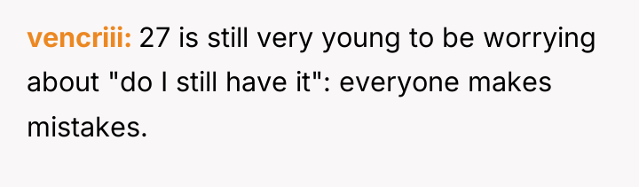 vencriii 27 is still very young to be worrying about...