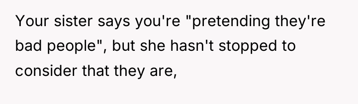 Your sister says you're "pretending they're bad people", but she...