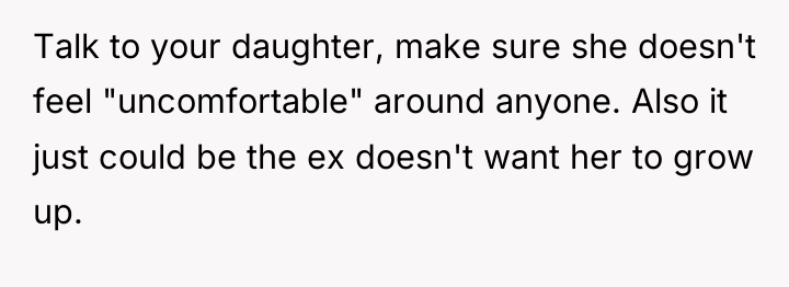 Talk to your daughter, make sure she doesn't feel "uncomfortable"...