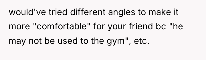 would've tried different angles to make it more "comfortable" for...